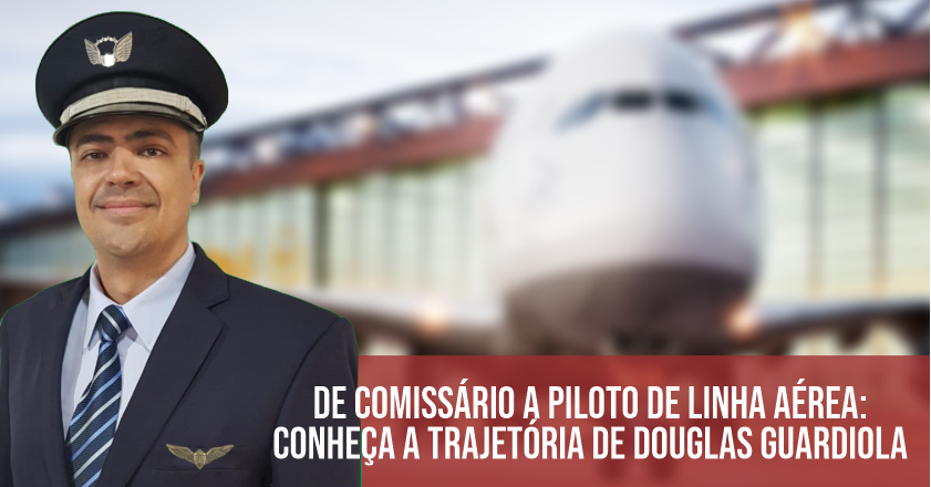 De comissário a piloto de linha aérea: conheça a trajetória de Douglas  Guardiola - Decole seu Futuro